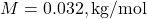 M = 0.032 , \text{kg/mol}