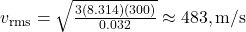 v_{\text{rms}} = \sqrt{\frac{3(8.314)(300)}{0.032}} \approx 483 , \text{m/s}