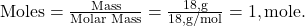 \text{Moles} = \frac{\text{Mass}}{\text{Molar Mass}} = \frac{18 , \text{g}}{18 , \text{g/mol}} = 1 , \text{mole}.