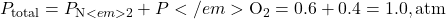 P_{\text{total}} = P_{\text{N}<em>2} + P</em>{\text{O}_2} = 0.6 + 0.4 = 1.0 , \text{atm}