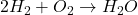 2H_2 + O_2 \rightarrow H_2O