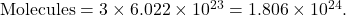 \text{Molecules} = 3 \times 6.022 \times 10^{23} = 1.806 \times 10^{24}.