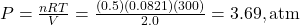 P = \frac{nRT}{V} = \frac{(0.5)(0.0821)(300)}{2.0} = 3.69 , \text{atm}