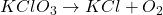 KClO_3 \rightarrow KCl + O_2